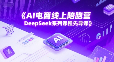 AI电商线上陪跑营，DeepSeek系列课程先导课-副业库