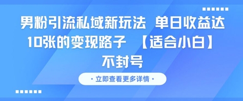 男粉引流私域新玩法，单日收益达10张的变现路子 【适合小白】不封号-副业库