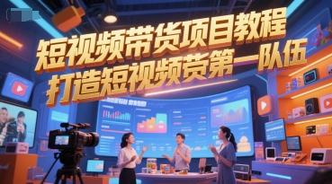 短视频带货项目教程，打造短视频带货第一队伍-副业库