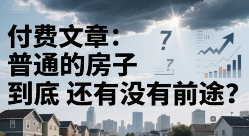 付费文章：普通的房子到底还有没有前途？-副业网