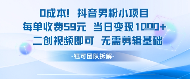 0成本，抖音男粉小项目 每单收费59元当日变现1k+ 二创视频即可无需剪辑基础-副业库