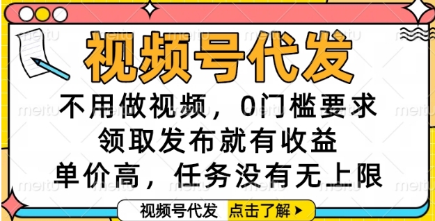 视频号代发，不用做视频，0门槛要求，领取发布就有收益，单价高，任务没有无上限【揭秘】-副业库