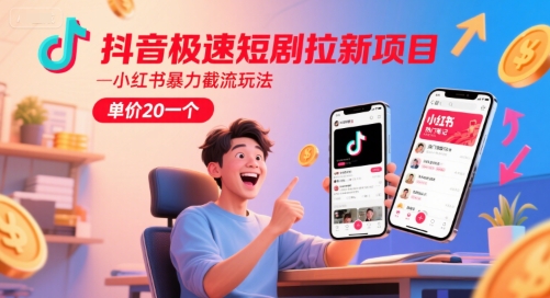 抖音极速短剧拉新项目，小红书暴力截流玩法，单价20一个-副业库