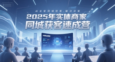 2025年实体商家同城获客速成营，同城企业AI获客全域解决方案-副业库