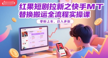 红果短剧拉新之快手MT替换搬运全流程实操课，零粉上车，日入多张-副业库