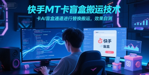 快手MT卡盲盒搬运技术，卡AI盲盒通道进行替换搬运，效果自测-副业网