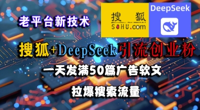 搜狐+DeepSeek引流创业粉，老平台新技术，一天发满50篇广告软文，拉爆搜索流量-副业库