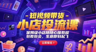 短视频带货-小店投流课，保姆级小店随心推教程，包教包会，生意即刻起飞-副业网