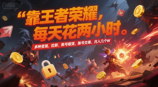 靠王者荣耀，每天花两小时，多种变现，拉新、账号租赁，账号交易，月入几个W【揭秘】-副业库
