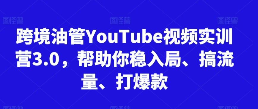 跨境油管YouTube视频实训营3.0，帮助你稳入局、搞流量、打爆款(更新2025)-副业库