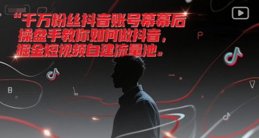 千万粉丝抖音账号幕后操盘手教你如何做抖音，掘金短视频自建流量池-副业库