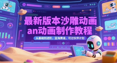 最新版本沙雕动画an动画制作教程，从基础到进阶，蓝海赛道，可过伙伴计划-副业网