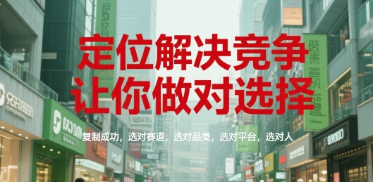 定位解决竞争，让你做对选择，复制成功，选对赛道，选对品类，选对平台，选对人-副业库