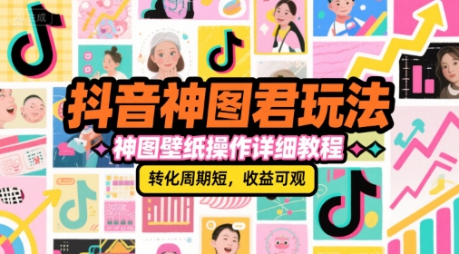抖音神图君玩法，神图壁纸操作详细教程，转化周期短，收益可观-副业库