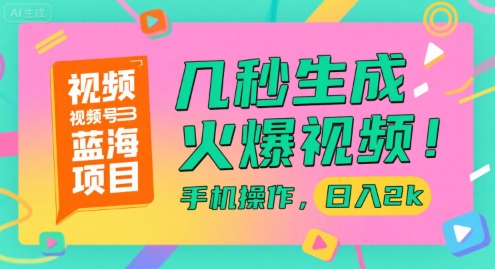 视频号蓝海项目，几秒生成火爆视频，手机操作，日入2k【揭秘】-副业库