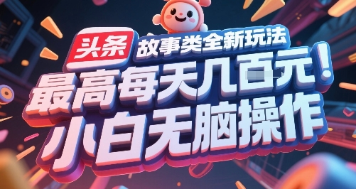 头条故事类全新玩法，最高每天几张，小白无脑操作-副业库