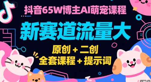抖音65W博主AI萌宠课程，新赛道流量大，原创+二创，全套课程+提示词-副业库