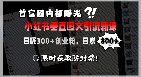 首富圈内部曝光小红书垂直图文引流新课，日吸300+创业粉，日入8张+，限时获取防封禁-副业库