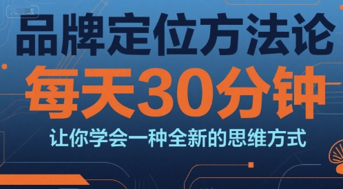 品牌定位方法论，每天30钟分让你学会一种全新的思维方式-副业库