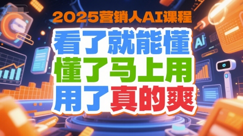 2025营销人AI课程，看了就能懂，懂了马上用，用了真的爽-副业网