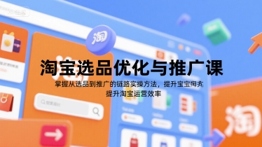 淘宝选品优化与推广课，掌握从选品到推广的全链路实操方法，提升淘宝运营效率-副业网