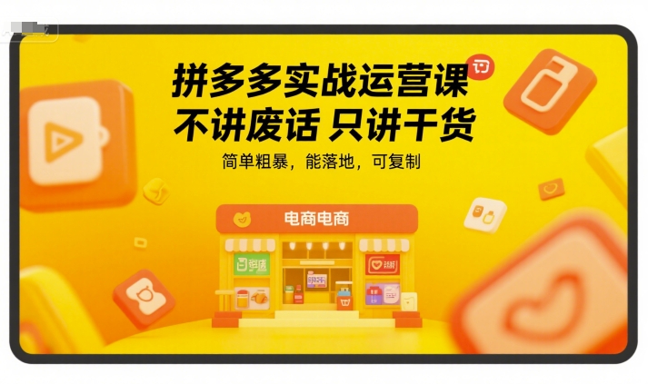 拼多多实战运营课，不讲废话只讲干货，简单粗暴，能落地，可复制-副业库