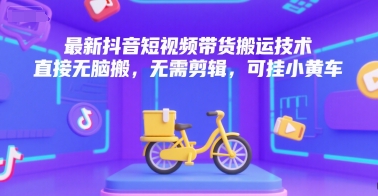 最新抖音短视频带货搬运技术，直接无脑搬，无需剪辑，可挂小黄车-副业网