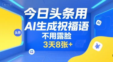 今日头条用AI生成祝福语，不用拍摄，不用露脸，3天8张+-副业网