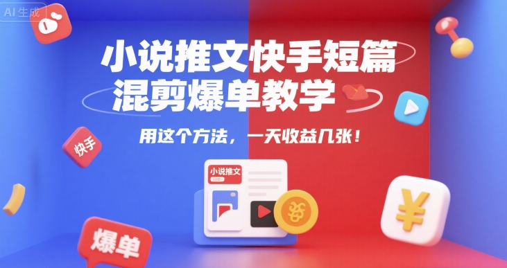 小说推文快手短篇混剪爆单教学，用这个方法，一天收益几张-副业库