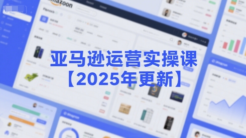 亚马逊运营实操课【2025年更新】主要内容包括亚马逊选品策略解析，选品重点方法、新品口诀必学等-副业库