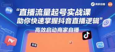 直播流量起号实战课，助你快速掌握抖音直播逻辑，高效启动商家自播-副业库
