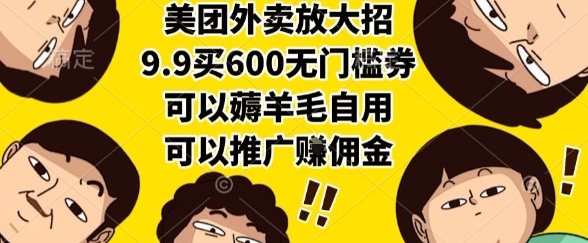美团外卖放大招，9.9买600无门槛券，可以薅羊毛自用，可以推广挣佣金【揭秘】-副业库