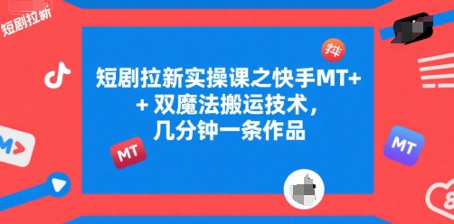 短剧拉新实操课之快手MT+双魔法搬运技术，几分钟一条作品-副业库