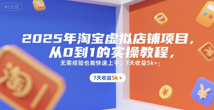 2025年淘宝虚拟店铺项目，从0到1的实操教程，​​无需经验也能快速上手，7天收益5k+-副业网