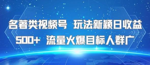 名著类视频号 玩法新颖日收益500+ 流量火爆目标人群广-副业网