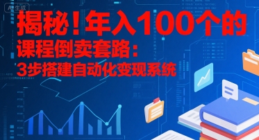 揭秘！年入100个的课程倒卖套路：3 步搭建自动化变现系统-副业网