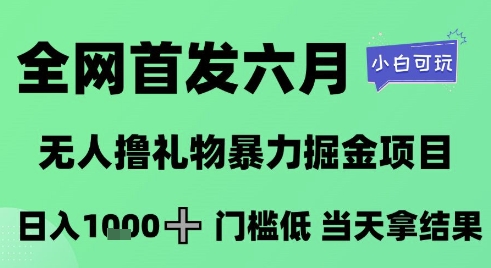全网首发六月，无人撸礼物暴力掘金项目，日入1K+门槛低，当天拿结果，小白可玩【揭秘】-副业网