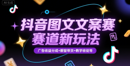 抖音图文文案赛道新玩法，快速养号起号，广告收益分成+橱窗带货+教学收徒等-副业网