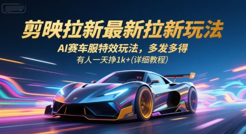 剪映拉新最新拉新玩法，AI赛车服特效玩法，多发多得，有人一天挣1k+(详细教程)-副业网