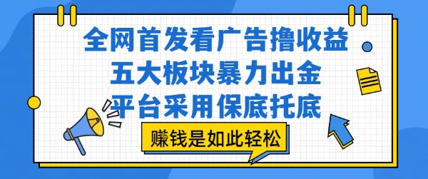 全网首发看广告撸收益，五大板块暴力出金，平台采用保底托底，挣钱是如此轻松作【揭秘】-副业网