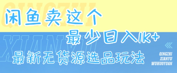 闲鱼卖这个，最少日入1k，最新无货源选品玩法-副业网