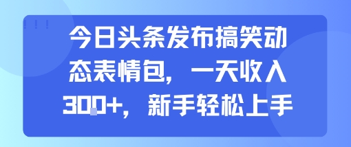 今日头条发布搞笑动态表情包，一天收入3张+，新手轻松上手-副业网