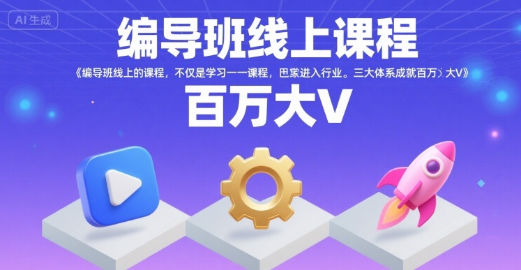 编导班线上课程，不仅是学习一门课程，更是进入一个行业，三大体系成就百万大V-副业网