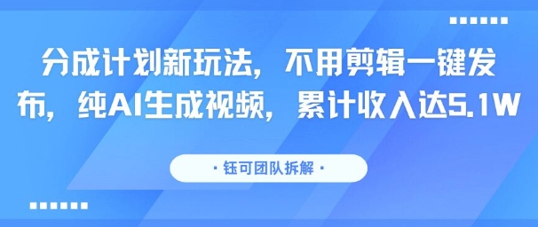 分成计划新玩法，不用剪辑一键发布，纯AI生成视频，累计收入达5.1W-副业网
