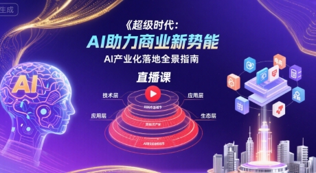 超级时代：AI助力商业新势能直播课，AI产业化落地全景指南-副业网