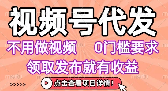 视频号代发，不用剪辑不用做视频，0门槛要求，领取发布就有收益，任务没有无上限，小白轻松上手【揭秘】-副业库