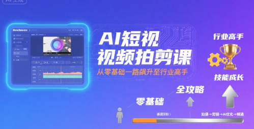 AI短视频拍剪课，全攻略到精通，带你从零基础一路飙升至行业高手-副业网