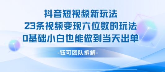 抖音短视频新玩法，23条视频变现六位数，0基础小白也能做到当天出单-副业库