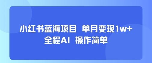 小红书蓝海项目 单月变现1w+ 全程AI 操作简单-副业库