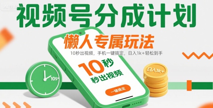 视频号分成计划懒人专属玩法：10 秒出视频，手机一键搞定，日入1k+ 轻松到手【揭秘】-副业库